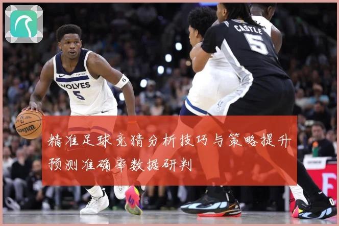 精准足球竞猜分析技巧与策略提升预测准确率数据研判