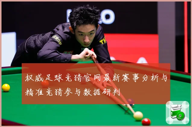 权威足球竞猜官网最新赛事分析与精准竞猜参与数据研判