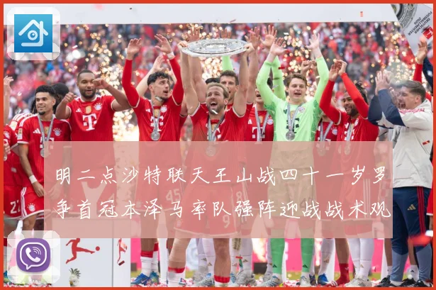 明二点沙特联天王山战四十一岁罗争首冠本泽马率队强阵迎战战术观察