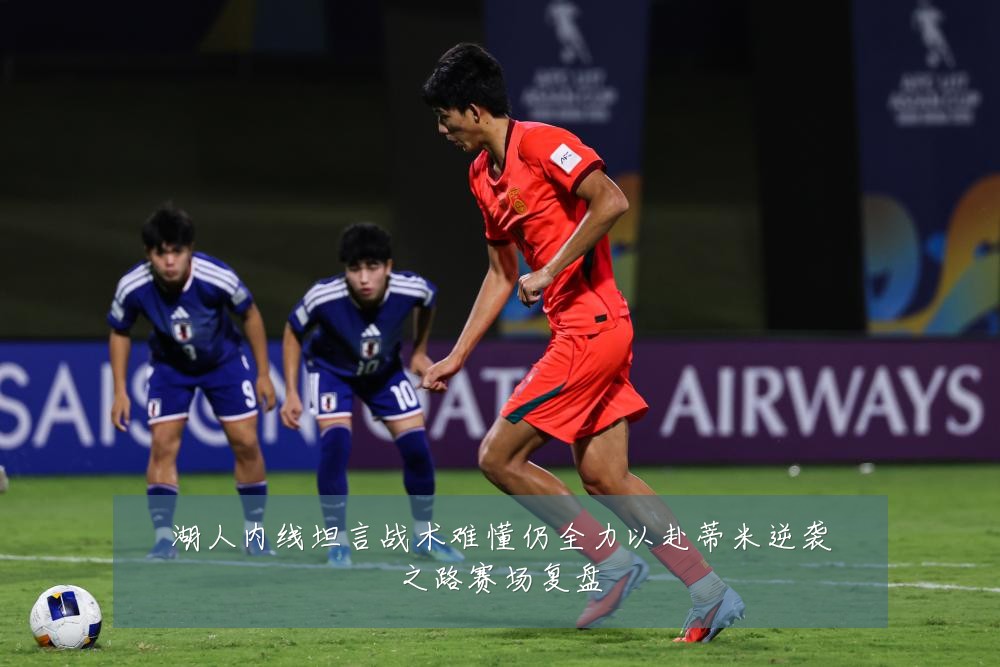 湖人内线坦言战术难懂仍全力以赴蒂米逆袭之路赛场复盘